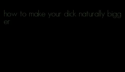 how to make your dick naturally bigger