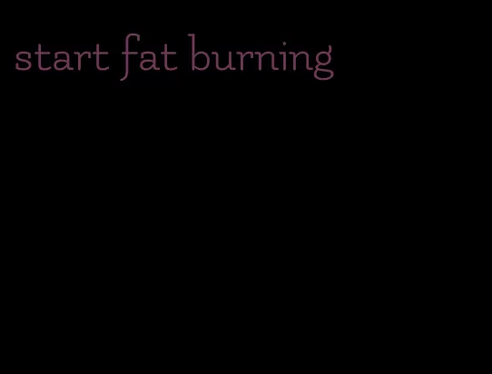 start fat burning