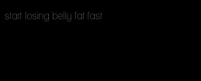 start losing belly fat fast