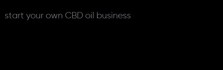 start your own CBD oil business