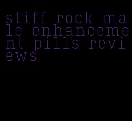 stiff rock male enhancement pills reviews