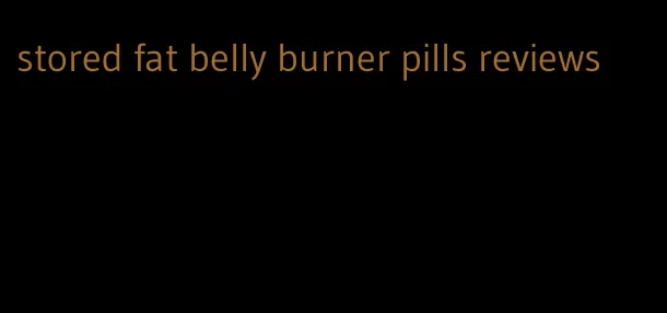 stored fat belly burner pills reviews