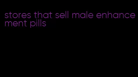 stores that sell male enhancement pills