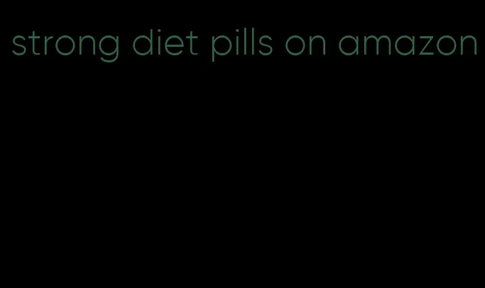 strong diet pills on amazon