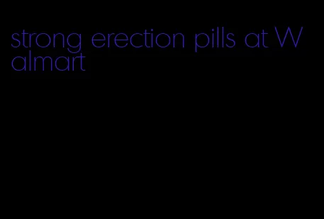 strong erection pills at Walmart