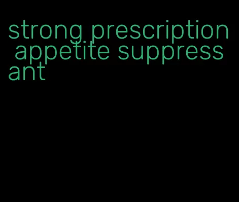 strong prescription appetite suppressant