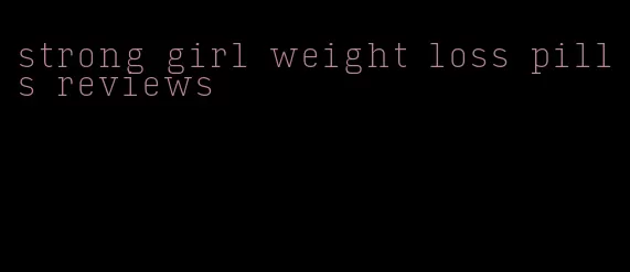 strong girl weight loss pills reviews