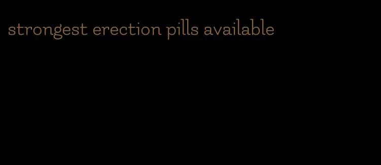 strongest erection pills available