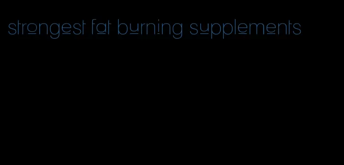 strongest fat burning supplements