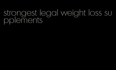 strongest legal weight loss supplements