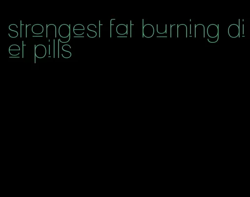 strongest fat burning diet pills