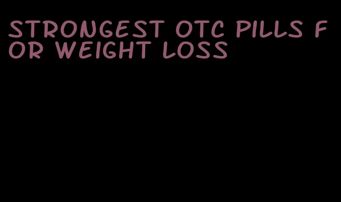 strongest otc pills for weight loss