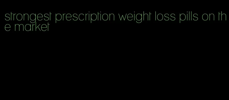 strongest prescription weight loss pills on the market