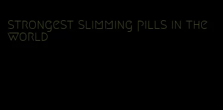 strongest slimming pills in the world