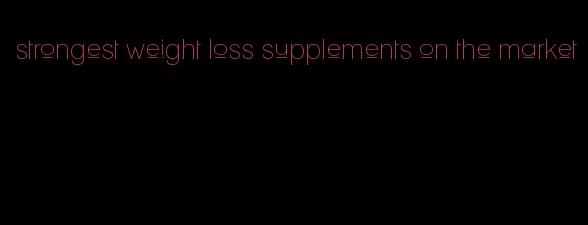 strongest weight loss supplements on the market