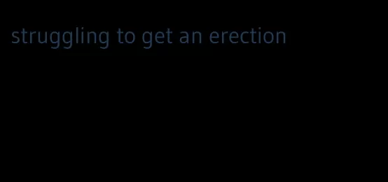 struggling to get an erection