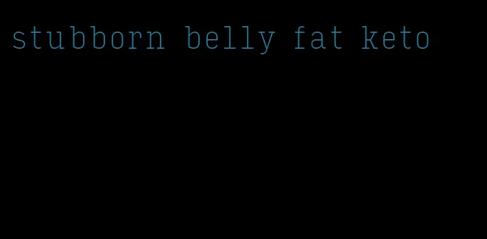 stubborn belly fat keto