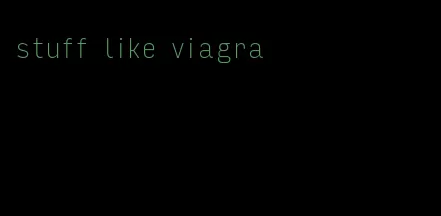 stuff like viagra