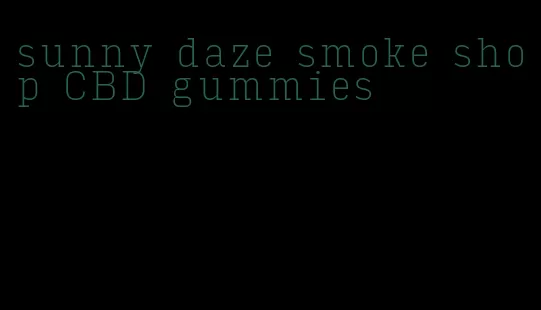 sunny daze smoke shop CBD gummies