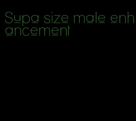 Supa size male enhancement