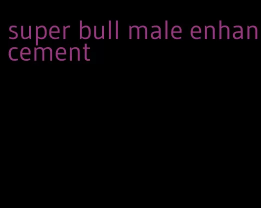 super bull male enhancement