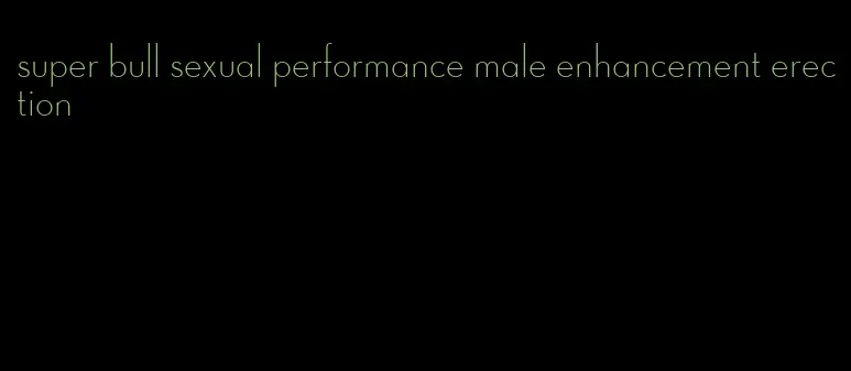 super bull sexual performance male enhancement erection