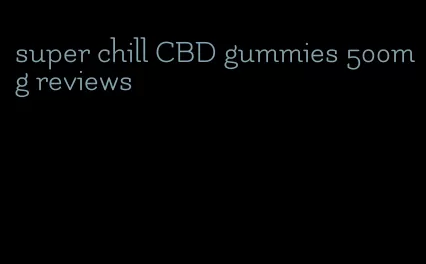 super chill CBD gummies 500mg reviews