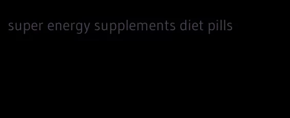 super energy supplements diet pills