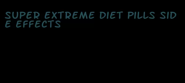 super extreme diet pills side effects