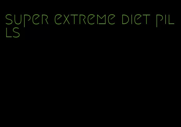 super extreme diet pills