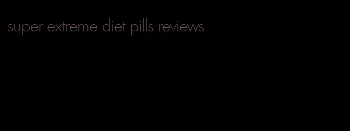 super extreme diet pills reviews