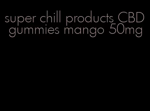 super chill products CBD gummies mango 50mg