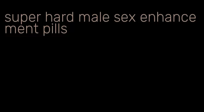 super hard male sex enhancement pills