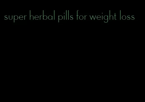 super herbal pills for weight loss