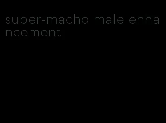 super-macho male enhancement