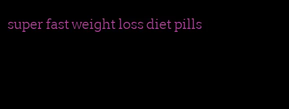 super fast weight loss diet pills