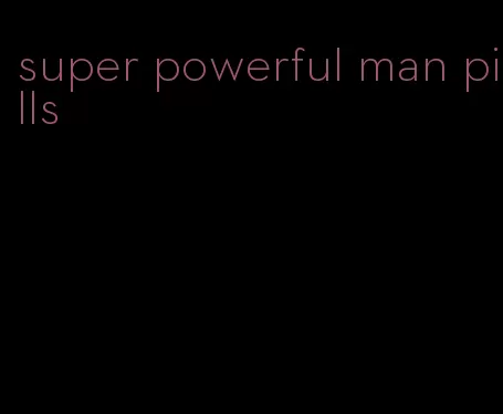 super powerful man pills