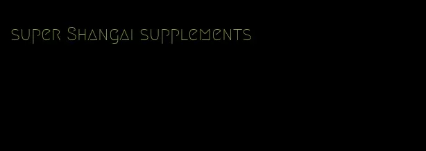 super Shangai supplements