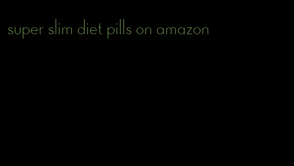 super slim diet pills on amazon