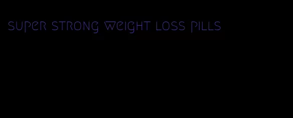 super strong weight loss pills