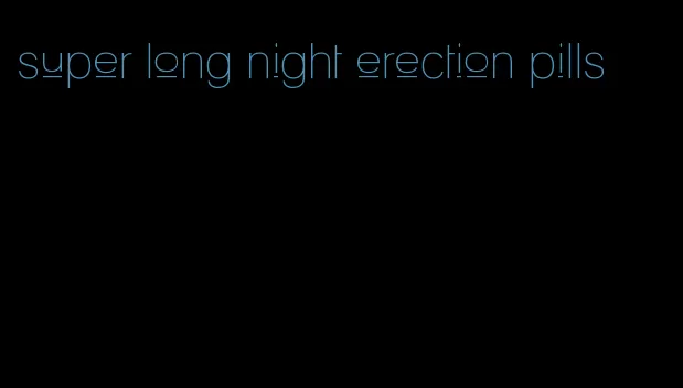 super long night erection pills