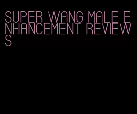 super wang male enhancement reviews