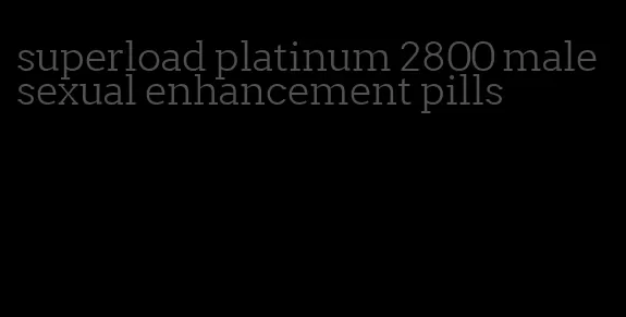 superload platinum 2800 male sexual enhancement pills