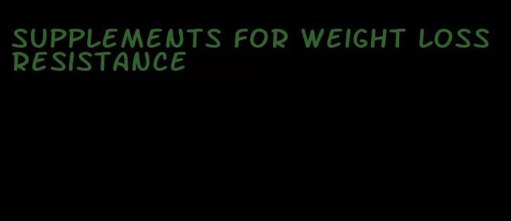 supplements for weight loss resistance