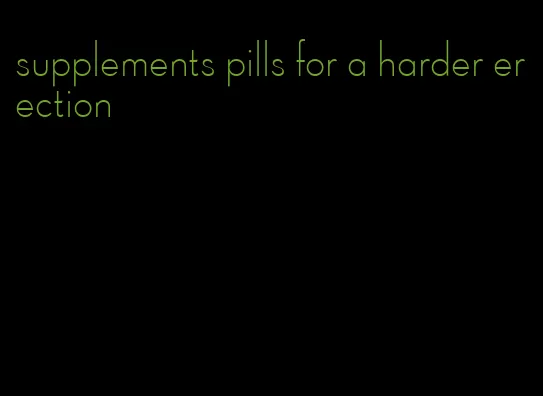 supplements pills for a harder erection