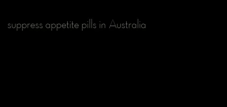 suppress appetite pills in Australia