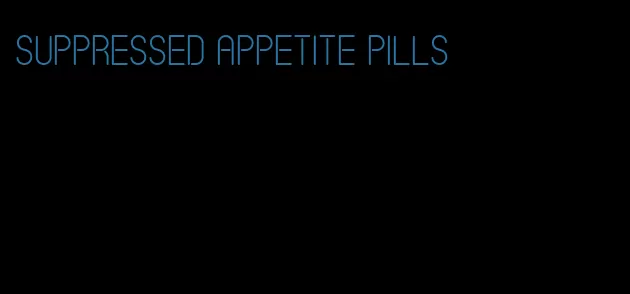 suppressed appetite pills