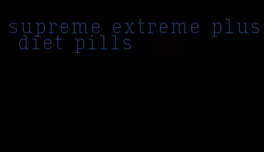 supreme extreme plus diet pills