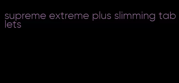 supreme extreme plus slimming tablets