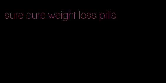 sure cure weight loss pills